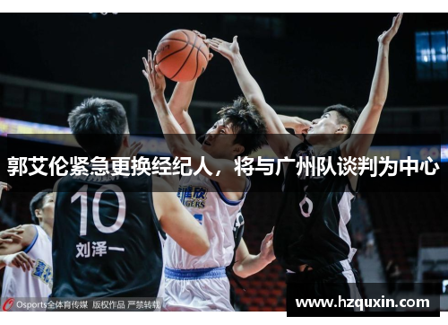 郭艾伦紧急更换经纪人，将与广州队谈判为中心