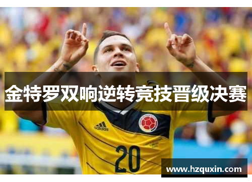 金特罗双响逆转竞技晋级决赛