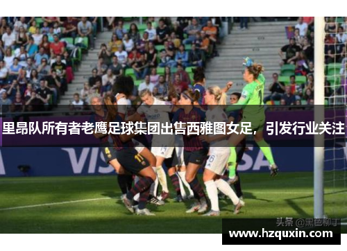 里昂队所有者老鹰足球集团出售西雅图女足，引发行业关注